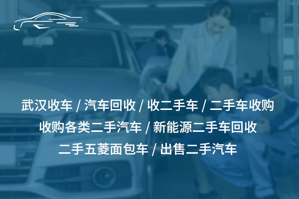 武汉高价收车：快速评估、现金交易、上门回收